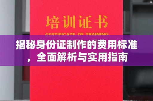 琼山揭秘身份证制作的费用标准，全面解析与实用指南